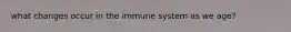 what changes occur in the immune system as we age?