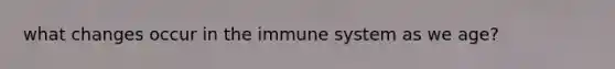 what changes occur in the immune system as we age?