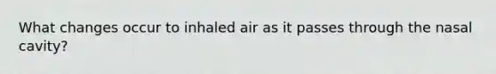 What changes occur to inhaled air as it passes through the nasal cavity?