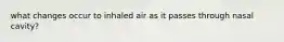 what changes occur to inhaled air as it passes through nasal cavity?