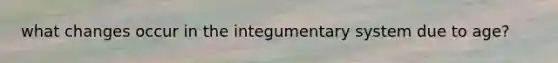 what changes occur in the integumentary system due to age?
