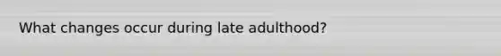 What changes occur during late adulthood?