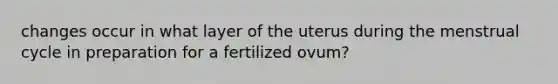 changes occur in what layer of the uterus during the menstrual cycle in preparation for a fertilized ovum?