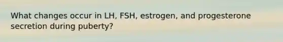 What changes occur in LH, FSH, estrogen, and progesterone secretion during puberty?