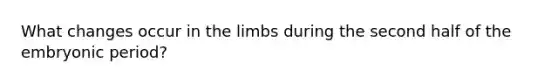 What changes occur in the limbs during the second half of the embryonic period?