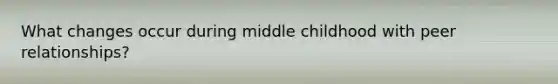 What changes occur during middle childhood with peer relationships?