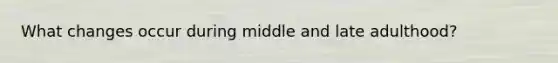 What changes occur during middle and late adulthood?