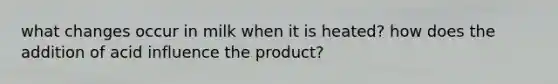 what changes occur in milk when it is heated? how does the addition of acid influence the product?