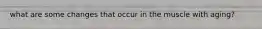 what are some changes that occur in the muscle with aging?