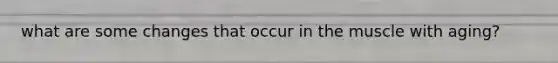 what are some changes that occur in the muscle with aging?