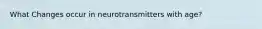 What Changes occur in neurotransmitters with age?