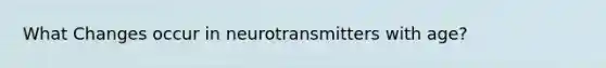 What Changes occur in neurotransmitters with age?