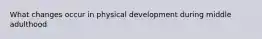 What changes occur in physical development during middle adulthood