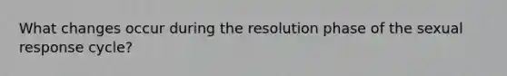 What changes occur during the resolution phase of the sexual response cycle?