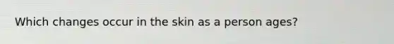 Which changes occur in the skin as a person ages?