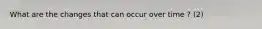 What are the changes that can occur over time ? (2)