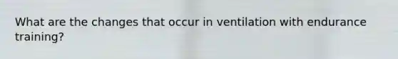 What are the changes that occur in ventilation with endurance training?