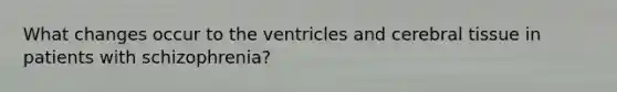 What changes occur to the ventricles and cerebral tissue in patients with schizophrenia?