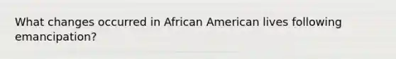 What changes occurred in African American lives following emancipation?