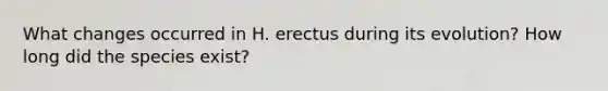 What changes occurred in H. erectus during its evolution? How long did the species exist?