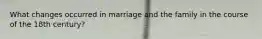 What changes occurred in marriage and the family in the course of the 18th century?