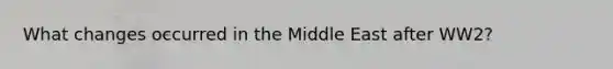 What changes occurred in the Middle East after WW2?