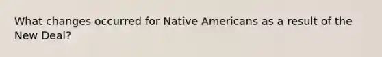 What changes occurred for <a href='https://www.questionai.com/knowledge/k3QII3MXja-native-americans' class='anchor-knowledge'>native americans</a> as a result of the New Deal?