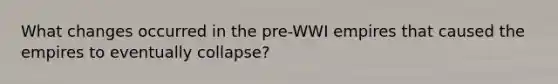 What changes occurred in the pre-WWI empires that caused the empires to eventually collapse?