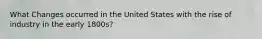 What Changes occurred in the United States with the rise of industry in the early 1800s?