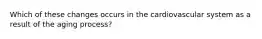 Which of these changes occurs in the cardiovascular system as a result of the aging process?