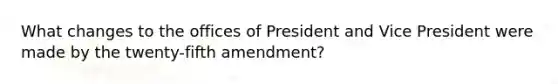 What changes to the offices of President and Vice President were made by the twenty-fifth amendment?