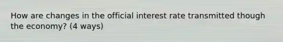 How are changes in the official interest rate transmitted though the economy? (4 ways)