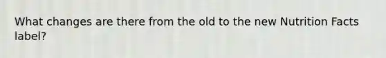 What changes are there from the old to the new Nutrition Facts label?
