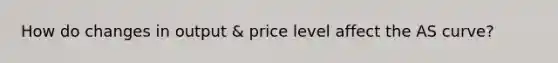 How do changes in output & price level affect the AS curve?