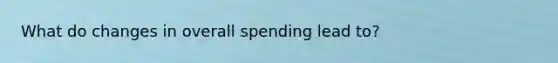 What do changes in overall spending lead to?