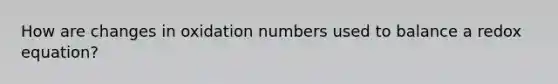 How are changes in oxidation numbers used to balance a redox equation?