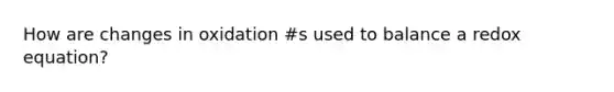 How are changes in oxidation #s used to balance a redox equation?