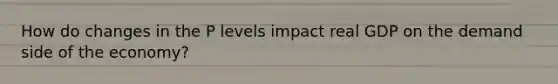 How do changes in the P levels impact real GDP on the demand side of the economy?