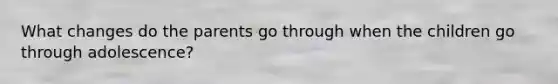 What changes do the parents go through when the children go through adolescence?