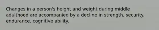 Changes in a person's height and weight during middle adulthood are accompanied by a decline in strength. security. endurance. cognitive ability.