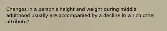 Changes in a person's height and weight during middle adulthood usually are accompanied by a decline in which other attribute?