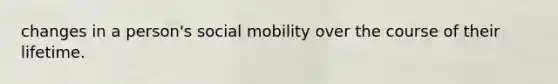 changes in a person's social mobility over the course of their lifetime.