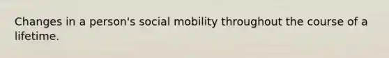 Changes in a person's social mobility throughout the course of a lifetime.