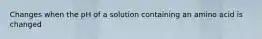 Changes when the pH of a solution containing an amino acid is changed