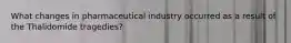 What changes in pharmaceutical industry occurred as a result of the Thalidomide tragedies?