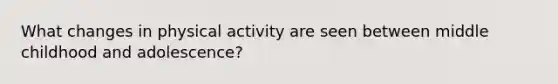 What changes in physical activity are seen between middle childhood and adolescence?