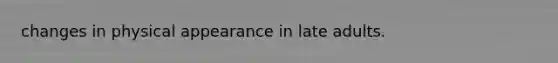 changes in physical appearance in late adults.