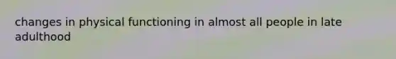changes in physical functioning in almost all people in late adulthood
