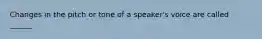 Changes in the pitch or tone of a speaker's voice are called ______