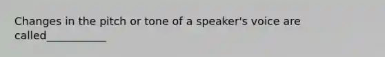 Changes in the pitch or tone of a speaker's voice are called___________